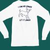 I Can No Longer Let It Linger Shirt6