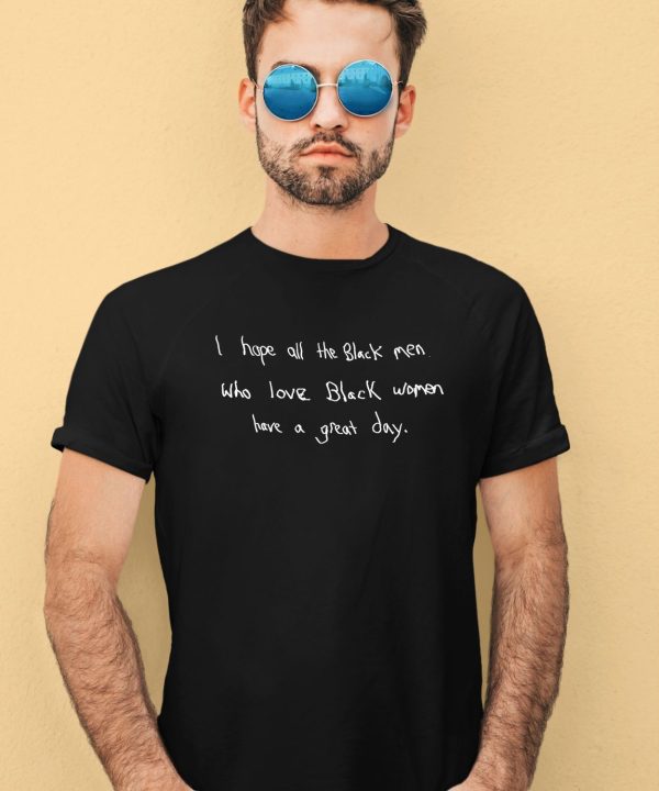 I Hope All The Black Men Who Love Black Women Have A Great Day Shirt2