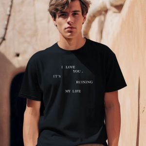 I Love You Its Ruining My Life Shirt