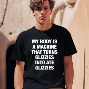 My Body Is A Machine That Turns Glizzies Into Ate Glizzies Shirt