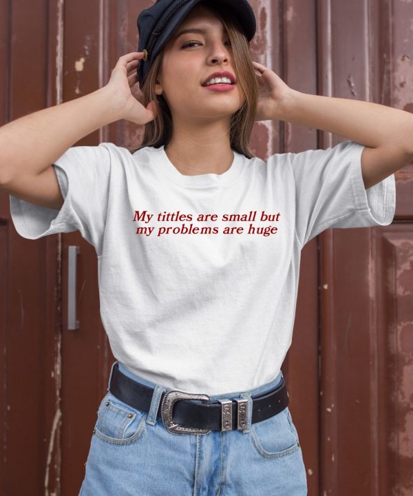 My Titles Are Small But My Problems Are Huge Shirt3