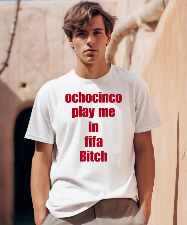 Ochocinco Play Me In Fifa Bitch Shirt0