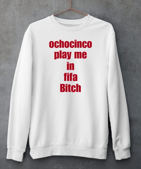 Ochocinco Play Me In Fifa Bitch Shirt5