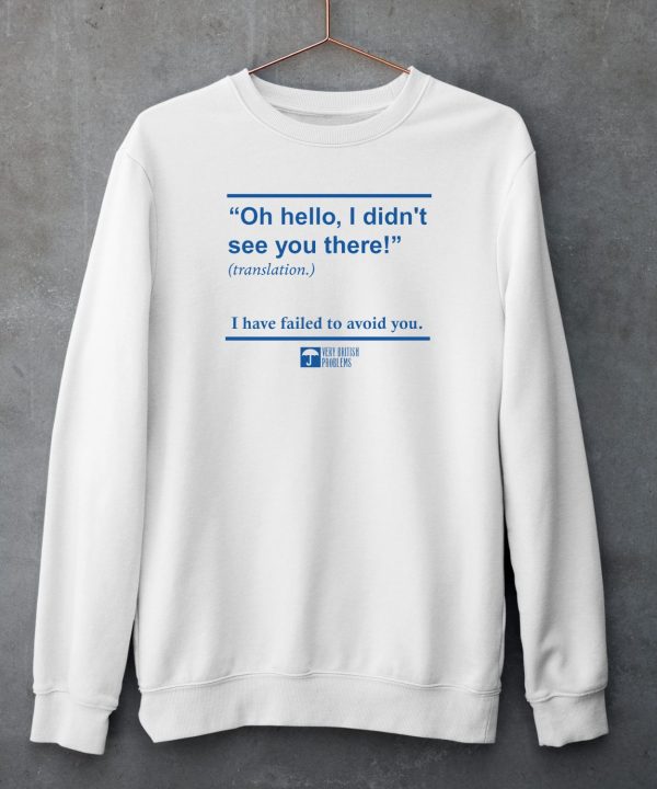 Oh Hello I Didnt See You There I Have Failed To Avoid You Shirt5