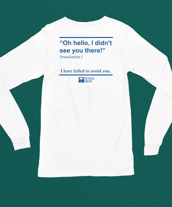 Oh Hello I Didnt See You There I Have Failed To Avoid You Shirt6