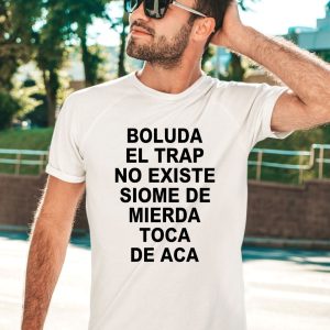 Boluda El Trap No Existe Siome De Mierda Toca De Aca Shirt