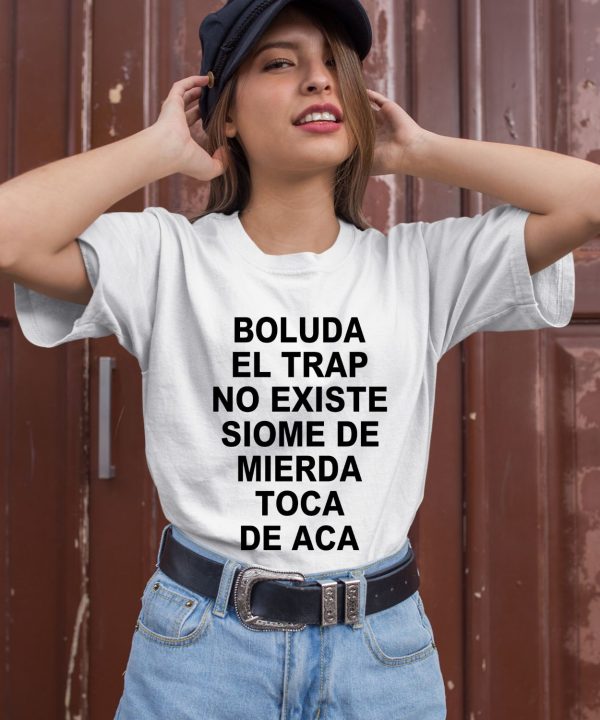 Boluda El Trap No Existe Siome De Mierda Toca De Aca Shirt3