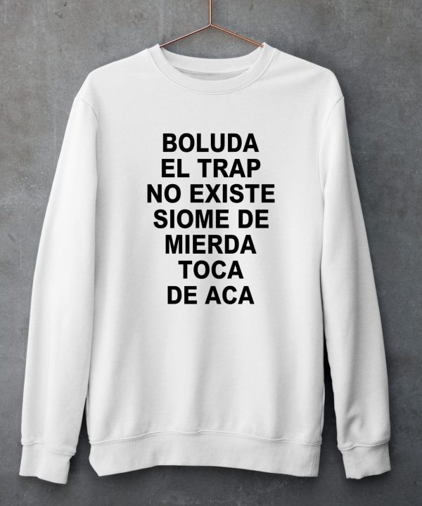 Boluda El Trap No Existe Siome De Mierda Toca De Aca Shirt5