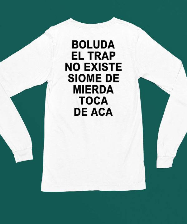 Boluda El Trap No Existe Siome De Mierda Toca De Aca Shirt6