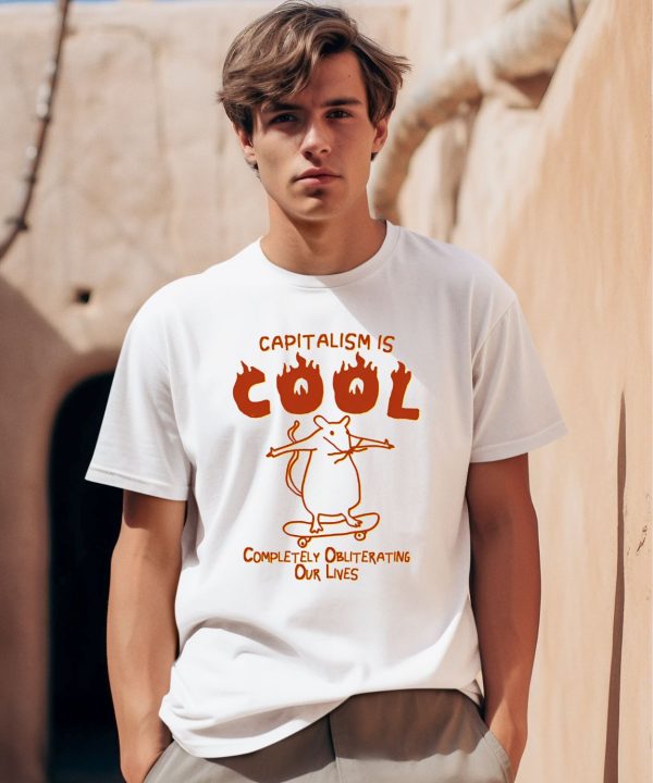 Capitalism Is Cool Completely Obliterating Our Lives Shirt