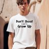 Dont Shut I Want To Grow Up Shirt