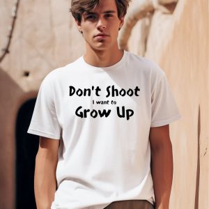 Dont Shut I Want To Grow Up Shirt