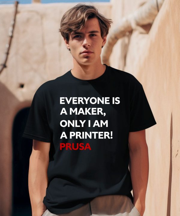 Everyone Is A Maker Only I Am A Printer Prusa Shirt0