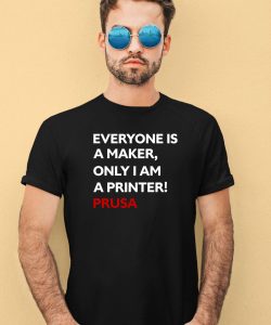 Everyone Is A Maker Only I Am A Printer Prusa Shirt2