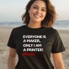 Everyone Is A Maker Only I Am A Printer Prusa Shirt3