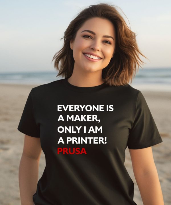 Everyone Is A Maker Only I Am A Printer Prusa Shirt3