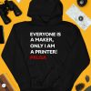 Everyone Is A Maker Only I Am A Printer Prusa Shirt4