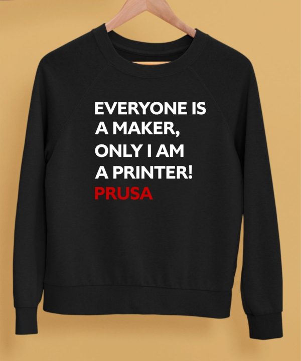 Everyone Is A Maker Only I Am A Printer Prusa Shirt5