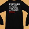 Everyone Is A Maker Only I Am A Printer Prusa Shirt6