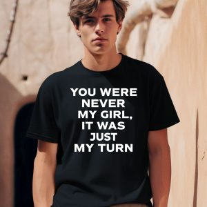 Gordo You Were Never My Girl It Was Just My Turn Shirt