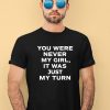 Gordo You Were Never My Girl It Was Just My Turn Shirt2