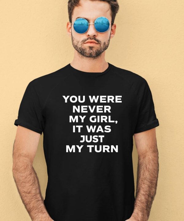 Gordo You Were Never My Girl It Was Just My Turn Shirt2