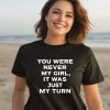 Gordo You Were Never My Girl It Was Just My Turn Shirt3