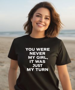 Gordo You Were Never My Girl It Was Just My Turn Shirt3