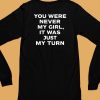 Gordo You Were Never My Girl It Was Just My Turn Shirt6