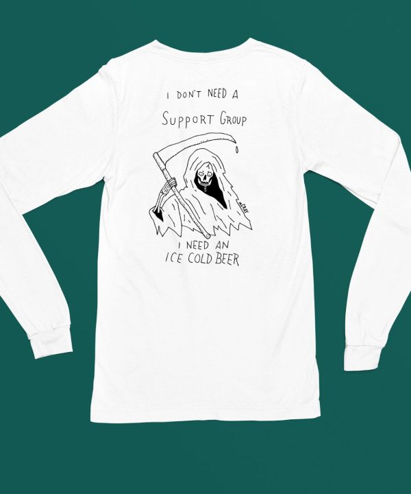 I Dont Need Support Group I Need An Ice Cold Beer Shirt6