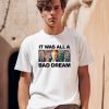 It Was All A Bad Dream Shirt0