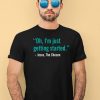 Oh Im Just Getting Started T Shirt2