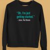 Oh Im Just Getting Started T Shirt5