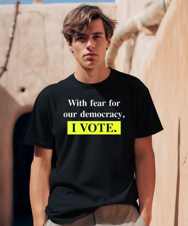 With Fear For Democracy I Vote Shirt0