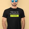 With Fear For Democracy I Vote Shirt2