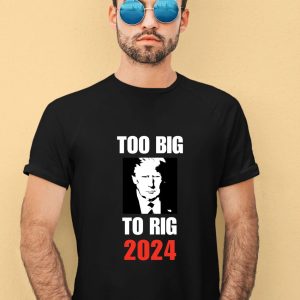 Chuck Callesto Too Big To Rig 2024 Trump Shirt