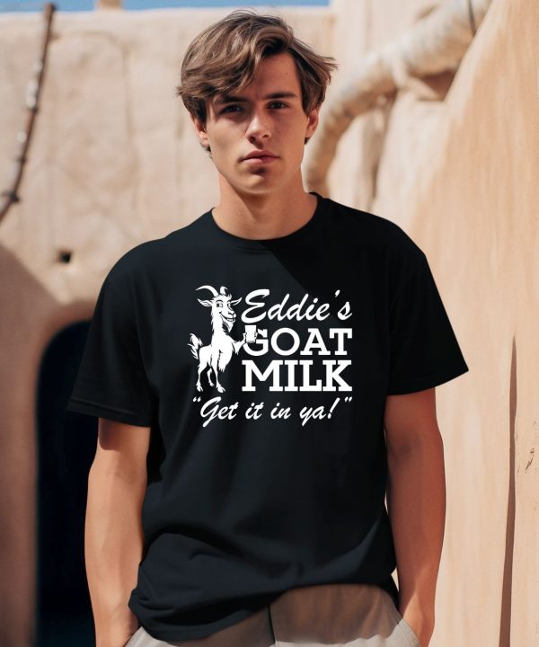 Eddies Goat Milk Get It In Ya Shirt0