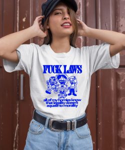 Fuck Laws All Of My Homies Know That Legality Doesnt Equate To Morality Shirt3