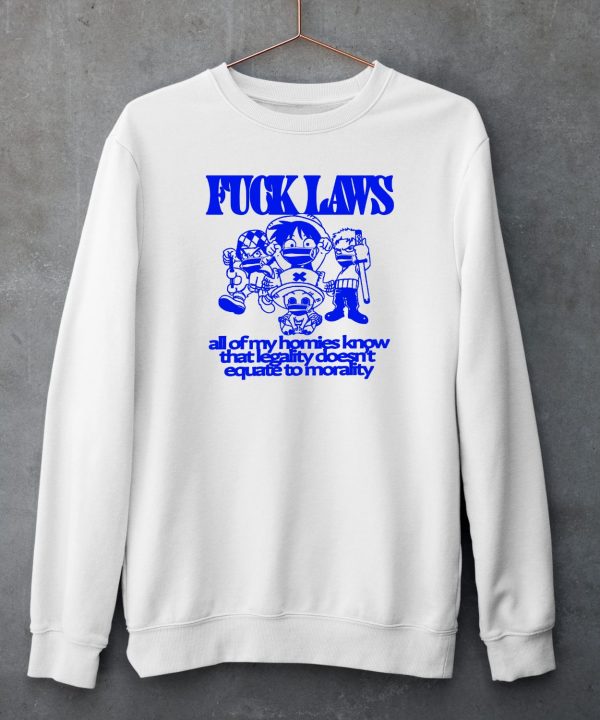 Fuck Laws All Of My Homies Know That Legality Doesnt Equate To Morality Shirt5