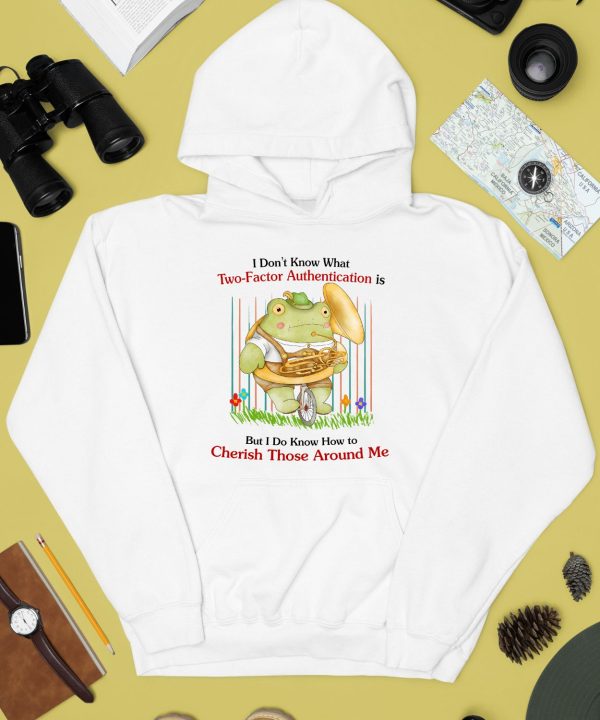 I Dont Know What Two Factor Authentication Is But I Dont Know How To Cherish Those Around Me Shirt4