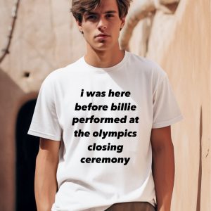 I Was Here Before Billie Performed At The Olympics Closing Ceremony Shirt