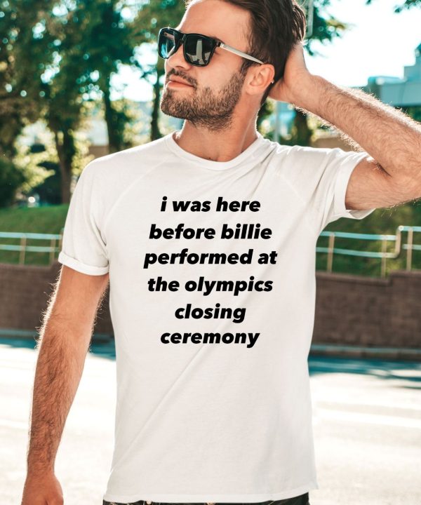 I Was Here Before Billie Performed At The Olympics Closing Ceremony Shirt2