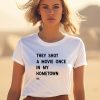 Justin Trudeau They Shot A Movie Once Ain My Hometown Shirt1