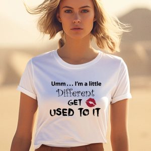 Umm Im A Little Different Get Used To It Shirt