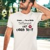 Umm Im A Little Different Get Used To It Shirt2