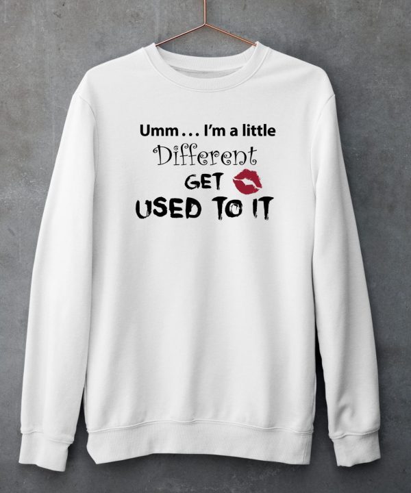 Umm Im A Little Different Get Used To It Shirt5