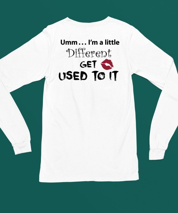 Umm Im A Little Different Get Used To It Shirt6