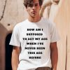 Unethicalthreads Merch How Am I Supposed To Act My Age Never Been This Age Before Shirt0