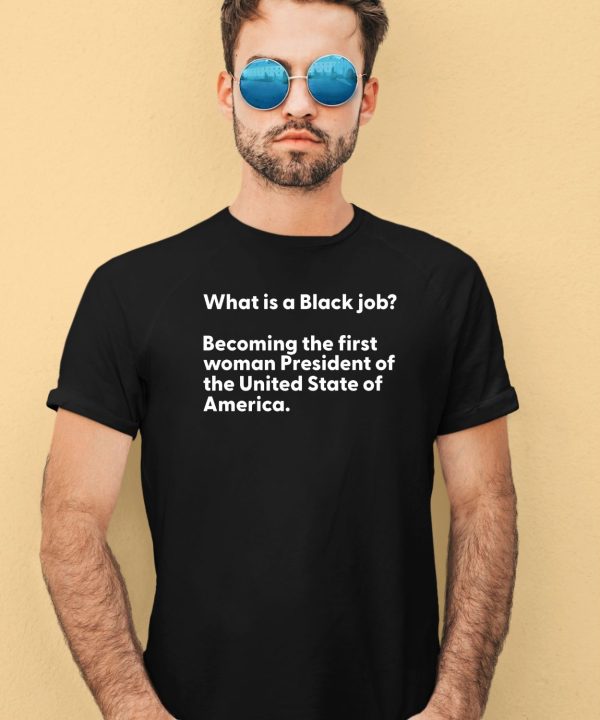 What Is A Black Job Becoming The First Woman President Of The United States Of America Shirt2