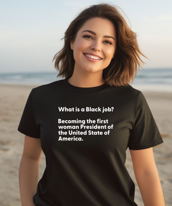 What Is A Black Job Becoming The First Woman President Of The United States Of America Shirt3